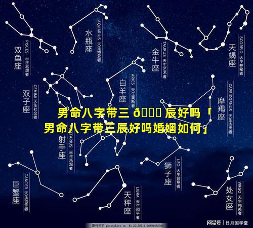 男命八字带三 🐎 辰好吗「男命八字带三辰好吗婚姻如何」